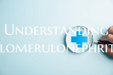 Understanding Glomerulonephritis